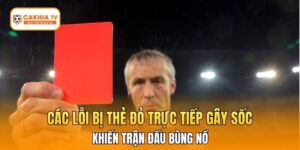 Các Lỗi Bị Thẻ Đỏ Trực Tiếp Gây Sốc, Khiến Trận Đấu Bùng Nổ